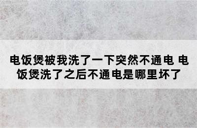 电饭煲被我洗了一下突然不通电 电饭煲洗了之后不通电是哪里坏了